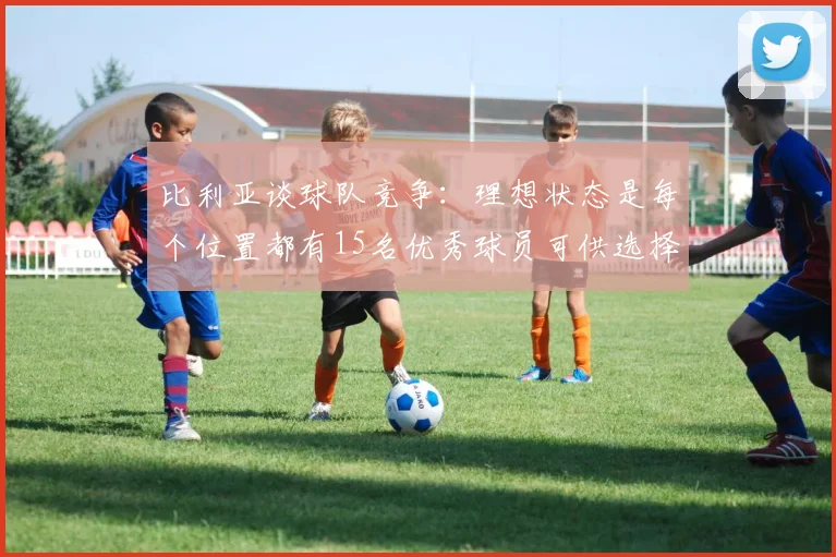 比利亚谈球队竞争：理想状态是每个位置都有15名优秀球员可供选择