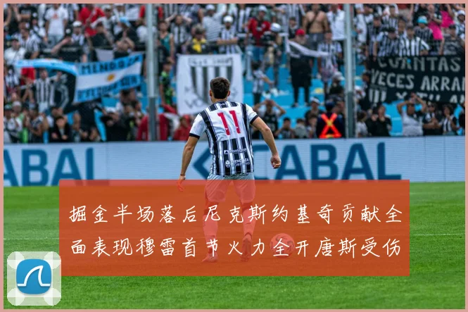 掘金半场落后尼克斯约基奇贡献全面表现穆雷首节火力全开唐斯受伤拼搏不止