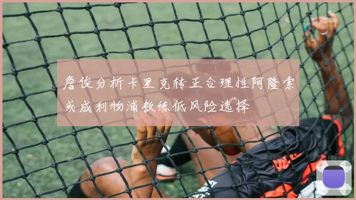 詹俊分析卡里克转正合理性阿隆索或成利物浦教练低风险选择