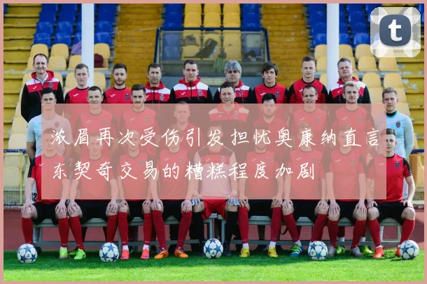 浓眉再次受伤引发担忧奥康纳直言东契奇交易的糟糕程度加剧