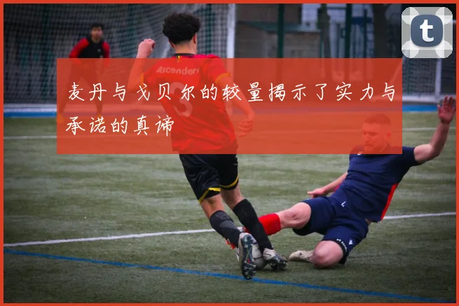 麦丹与戈贝尔的较量揭示了实力与承诺的真谛