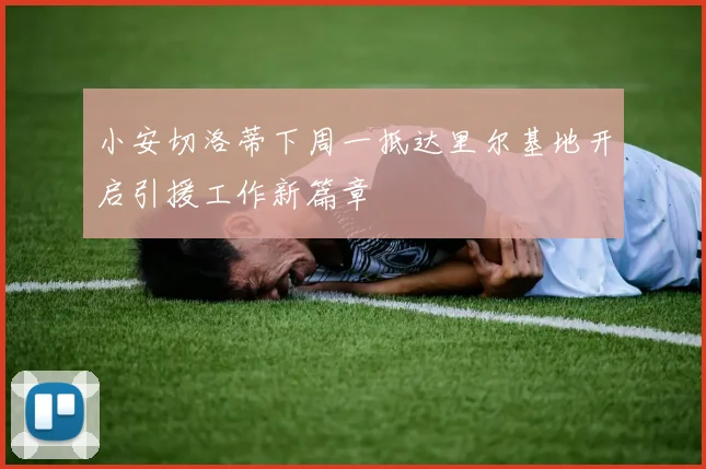 小安切洛蒂下周一抵达里尔基地开启引援工作新篇章
