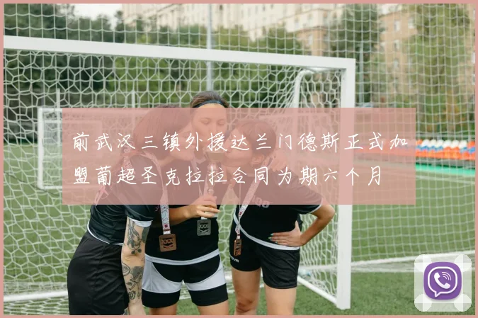 前武汉三镇外援达兰门德斯正式加盟葡超圣克拉拉合同为期六个月