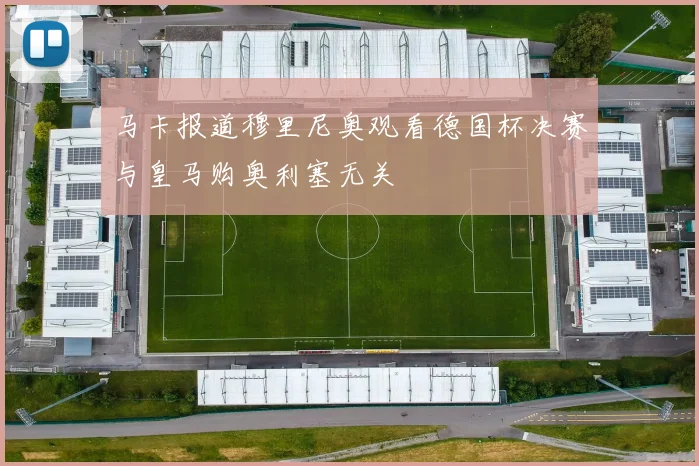 马卡报道穆里尼奥观看德国杯决赛与皇马购奥利塞无关