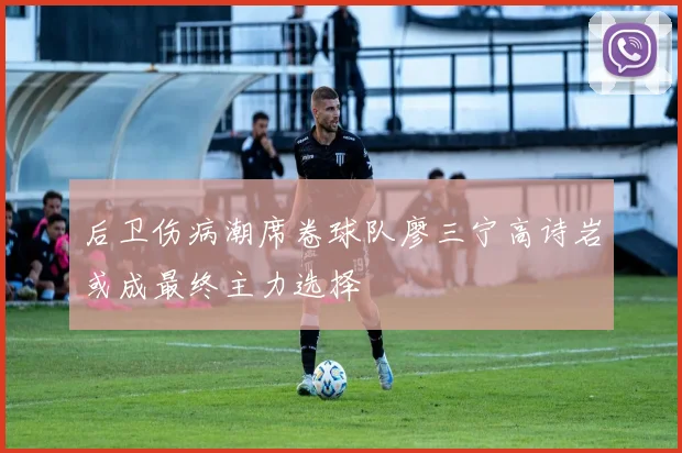 后卫伤病潮席卷球队廖三宁高诗岩或成最终主力选择